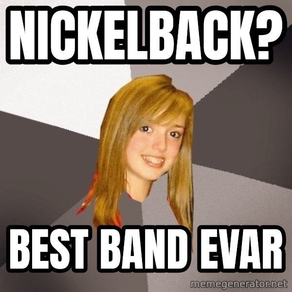 Musically Oblivious 8th Grader meme: Nickelback? / best band evar
