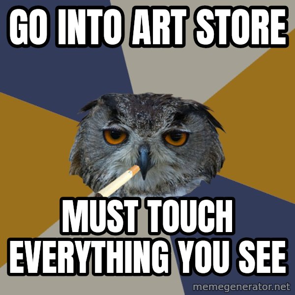 Art Student Owl meme: go into art store / must touch everything you see