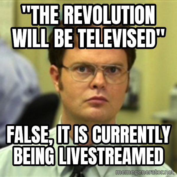 Dwight Meme meme: "tHE REVOLUTION WILL BE TELEVISED" / FALSE, IT IS CURRENTLY BEING LIVESTREAMED