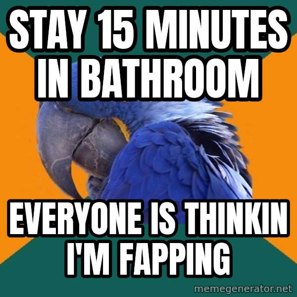 Paranoid Parrot meme: Stay 15 Minutes in bathroom / everyone is thinkin i'm fapping