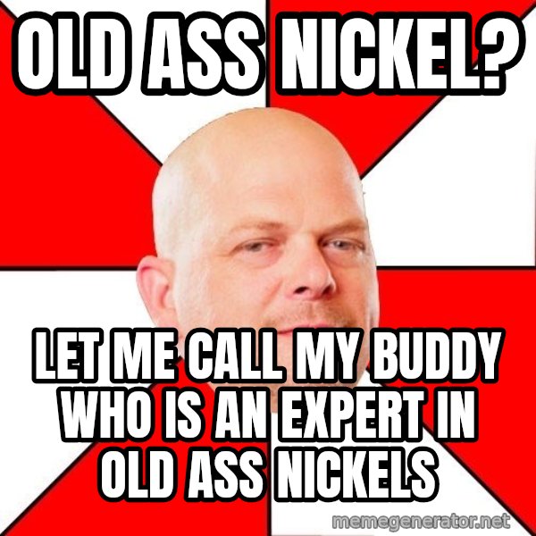 Pawn Stars meme: Old ass nickel? / let me call my buddy who is an expert in old ass nickels