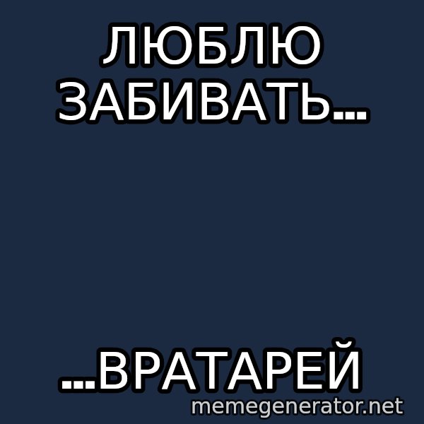 Welliton Destroyer meme: люблю забивать... / ...вратарей