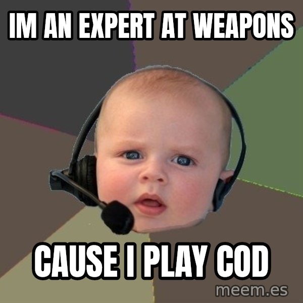 FPS N00b meme: Im an expert at weapons / Cause i play Cod