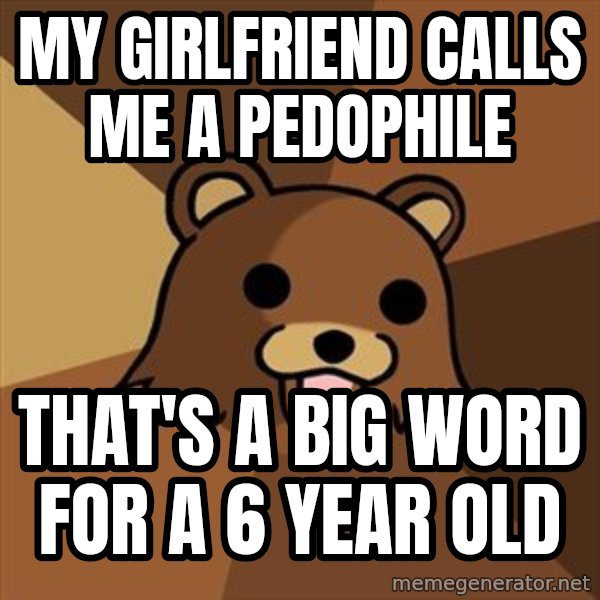 Pedobear meme: my girlfriend calls me a pedophile / that's a big word for a 6 year old