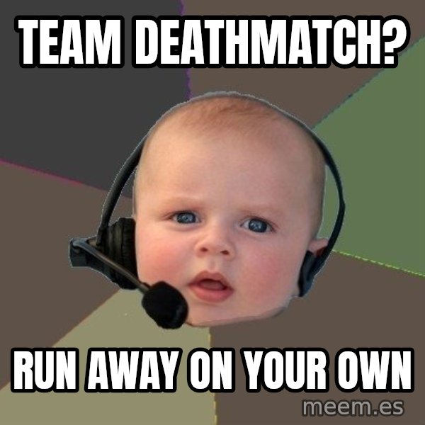 FPS N00b meme: Team deathmatch? / run away on your own