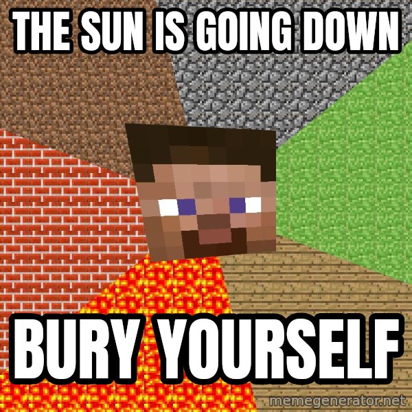 Minecraft Guy meme: The Sun is going down / bury yourself