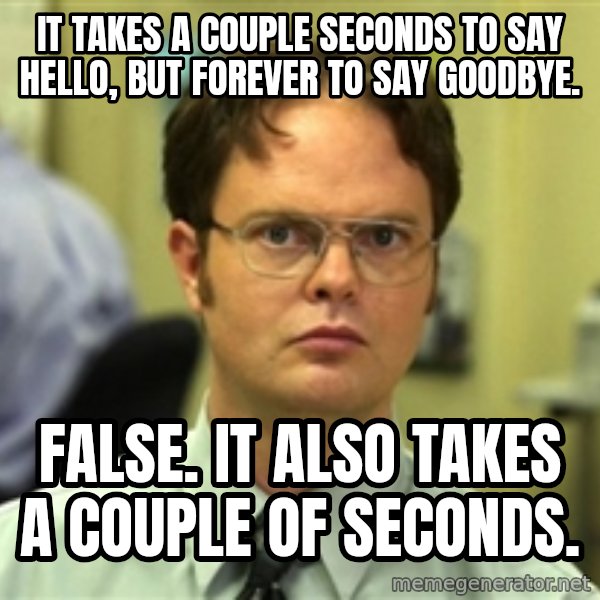 Dwight Meme meme: It takes a couple seconds to say Hello, but forever to say Goodbye. / False. It also takes a couple of seconds.