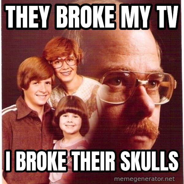 Vengeance Dad meme: They broke my tv / i broke their skulls