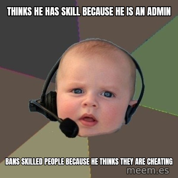 FPS N00b meme: thinks he has skill because he is an admin / bans skilled people because he thinks they are cheating