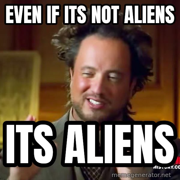 Ancient Aliens meme: EVEN IF ITS NOT ALIENS / ITS ALIENS