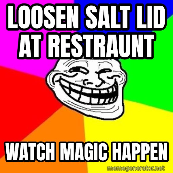 Trollface meme: loosen salt lid at restraunt / watch magic happen