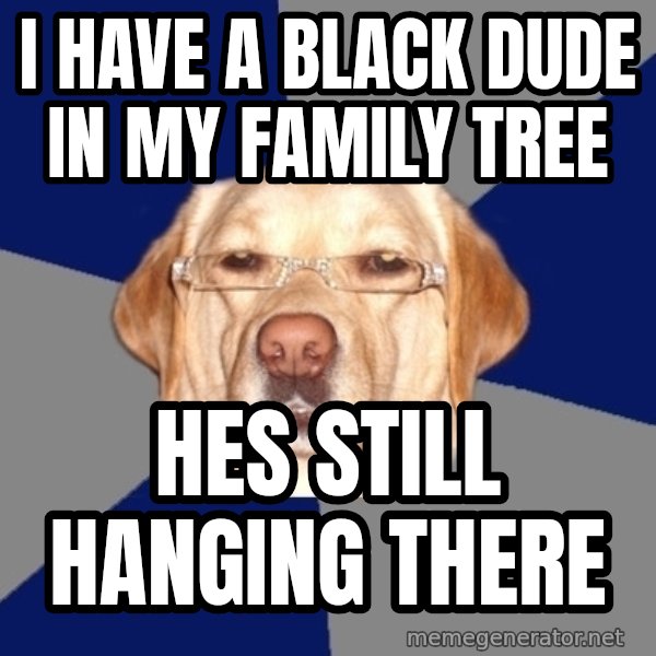Racist Dog meme: I have a black dude in my family tree / Hes still hanging there