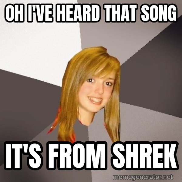 Musically Oblivious 8th Grader meme: Oh i've heard that song / it's from shrek