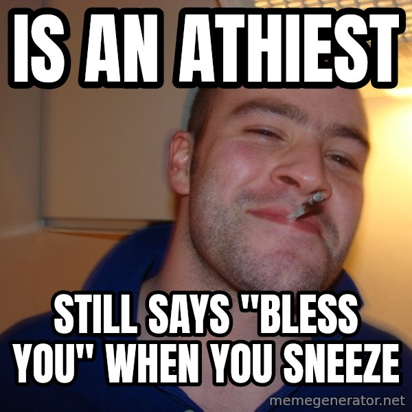 Good Guy Greg meme: Is an Athiest / Still says "Bless You" when you sneeze