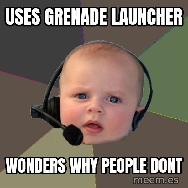 FPS N00b meme: uses Grenade Launcher / Wonders why people dont