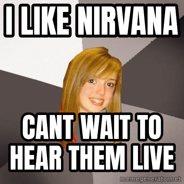 Musically Oblivious 8th Grader meme: i like nirvana / cant wait to hear them live