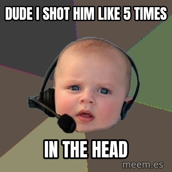 FPS N00b meme: Dude i shot him like 5 times / in the head
