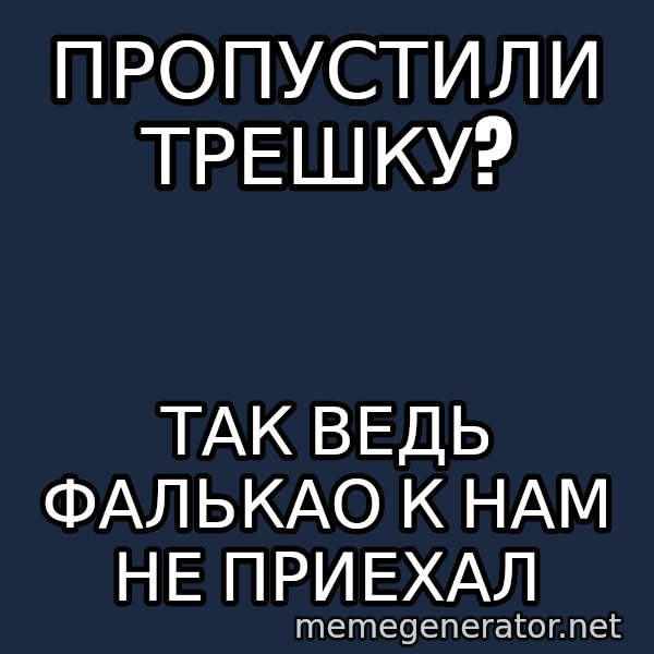 Karpin Mem meme: пропустили трешку? / так ведь Фалькао к нам не приехал