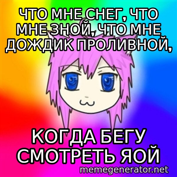 budnyawkoi meme: Что мне снег, что мне зной, что мне дождик проливной, / когда бегу смотреть яой
