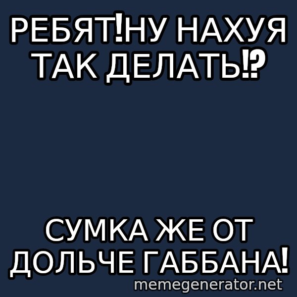 Karpin Mem meme: РЕБЯТ!Ну  нахуя так делать!? / СУМКА ЖЕ ОТ ДОЛЬЧЕ ГАББАНА!