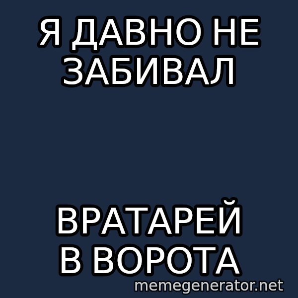 Welliton Destroyer meme: я давно не забивал / вратарей в ворота