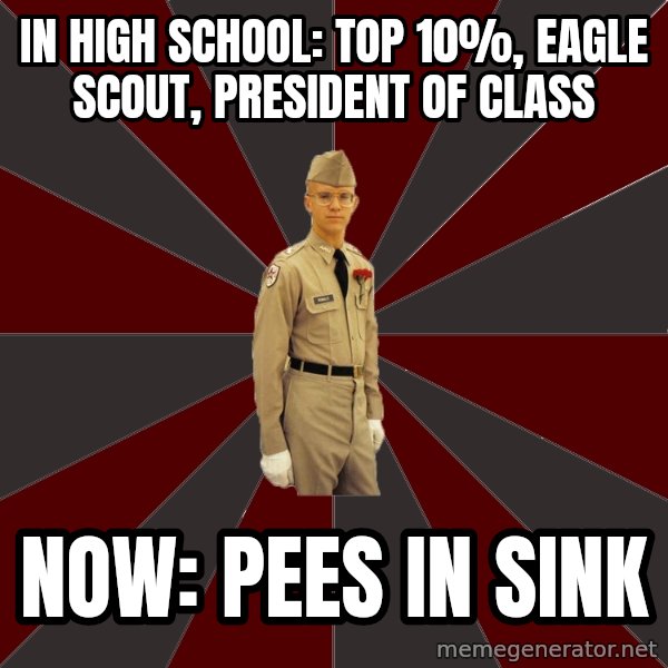 Stereotypical Corps Guy meme: In High School: Top 10%, Eagle Scout, President of Class / Now: Pees IN sINK