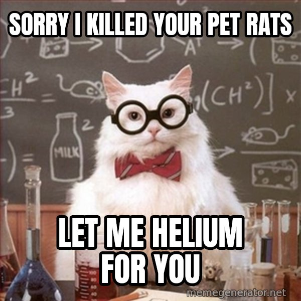 Science Cat meme: SORRY I KILLED YOUR PET RATS / lET ME HELIUM FOR YOU