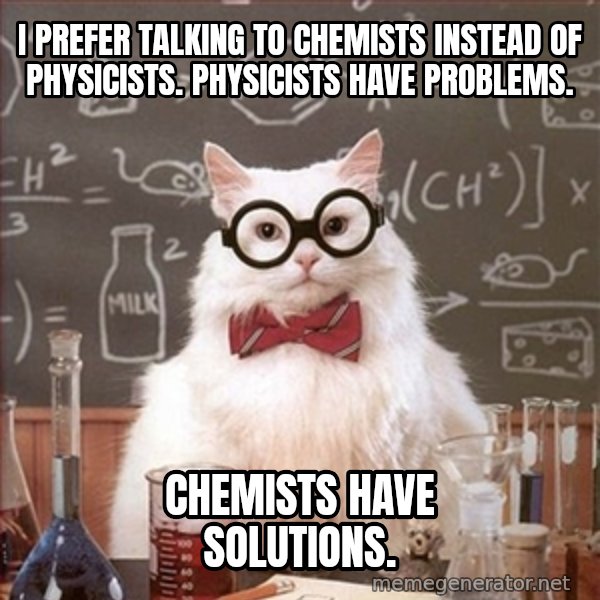 Science Cat meme: I prefer talking to chemists instead of physicists. physicists have problems. / chemists have solutions.