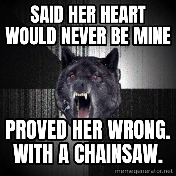 Insanity Wolf meme: SAID HER HEART WOULD NEVER BE MINE / PROVED HER WRONG. WITH A CHAINSAW.