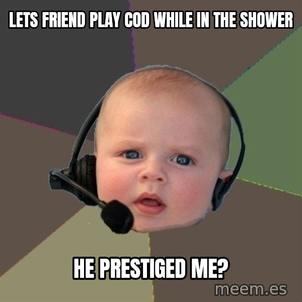 FPS N00b meme: lets friend play cod while in the shower / he prestiged me?
