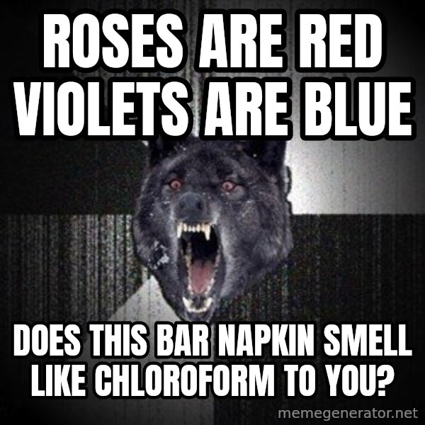 Insanity Wolf meme: roses are red violets are blue / does this bar napkin smell like chloroform to you?