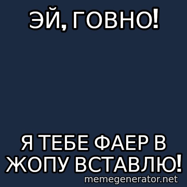 Welliton Destroyer meme: Эй, говно! / я тебе фаер в жопу вставлю!