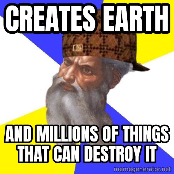 Scumbag God meme: Creates earth / and millions of things that can destroy it