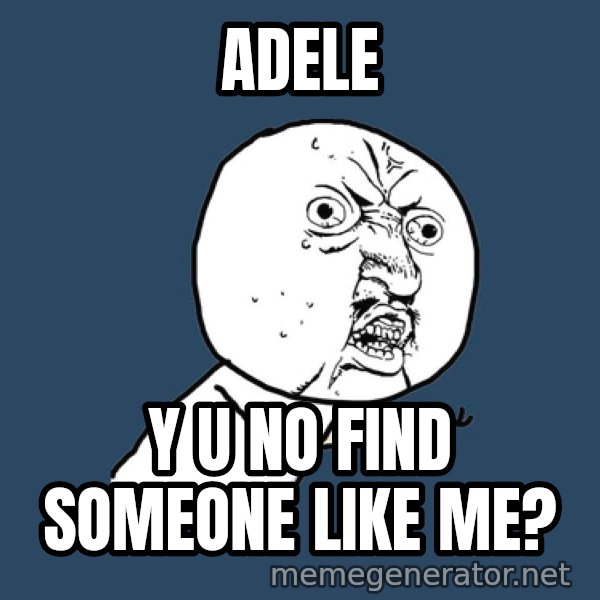Y U No meme: Adele / Y u no find someone like me?