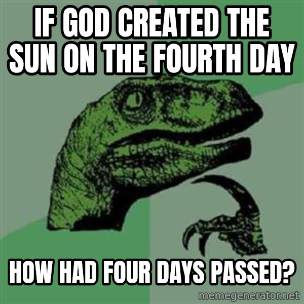 Philosoraptor meme: IF GOD CREATED THE SUN ON THE FOURTH DAY / HOW HAD FOUR DAYS PASSED?