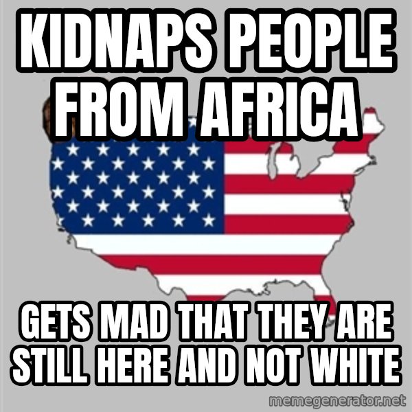 Scumbag America2 meme: KIdnaps People from africa / Gets mad that they are still here and not white