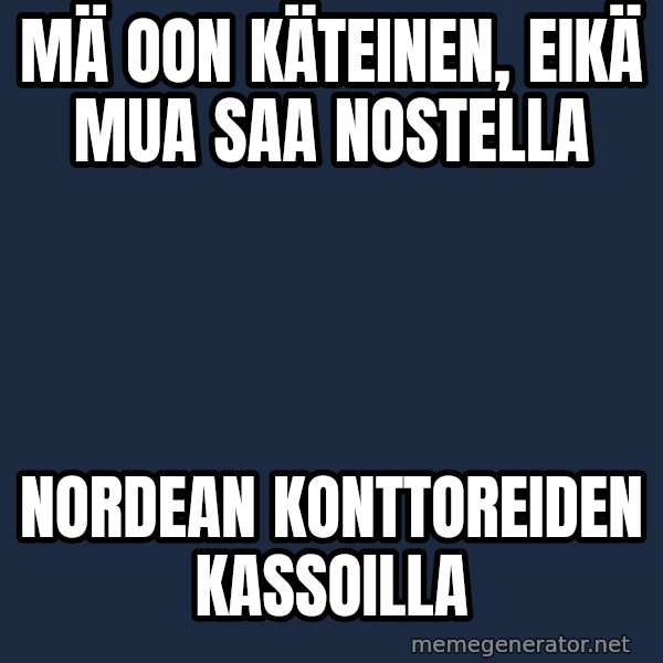 Katainen Perkele meme: mä oon käteinen,  eikä mua  saa  nostella / nordean     konttoreiden    kassoilla