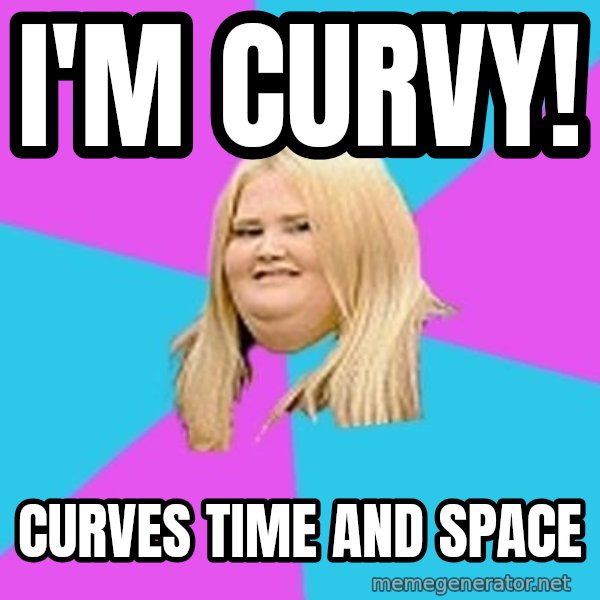 Fat Girl meme: I'M CURVY! / CURVES TIME AND SPACE