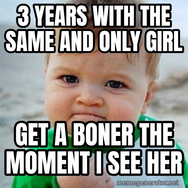 Victory Baby meme: 3 years with the same and only girl / get a boner the moment i see her