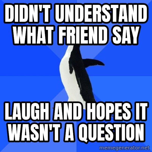 Socially Awkward Penguin meme: didn't understand what friend say / laugh and hopes it wasn't a question