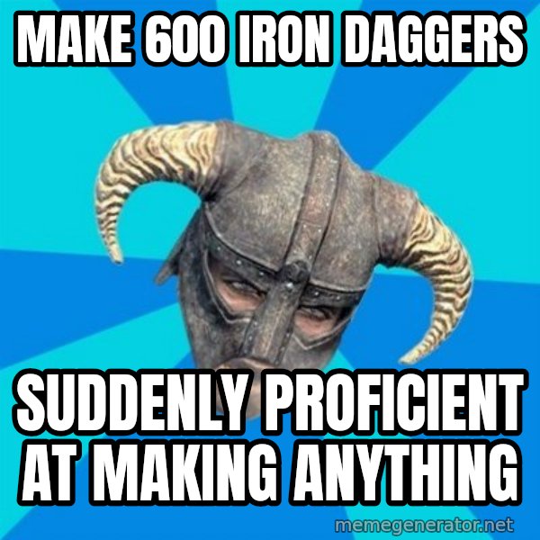 skyrim stan meme: Make 600 iron daggers / suddenly proficient at making anything