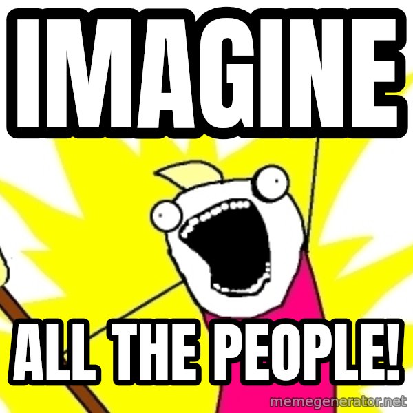 X ALL THE THINGS meme: Imagine / all the people!