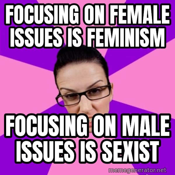 Privilege Denying Feminist meme: focusing on female issues is feminism / focusing on male issues is sexist
