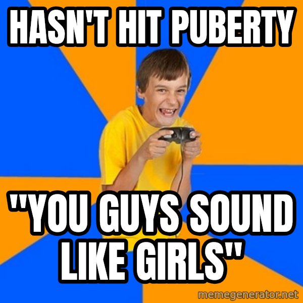 Annoying Gamer Kid meme: Hasn't hit puberty / "You guys sound like girls"
