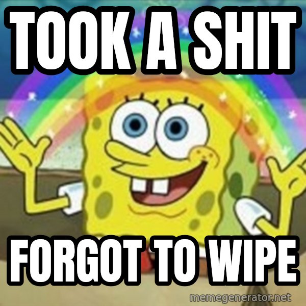 Spongebob meme: Took a shit / forgot to wipe