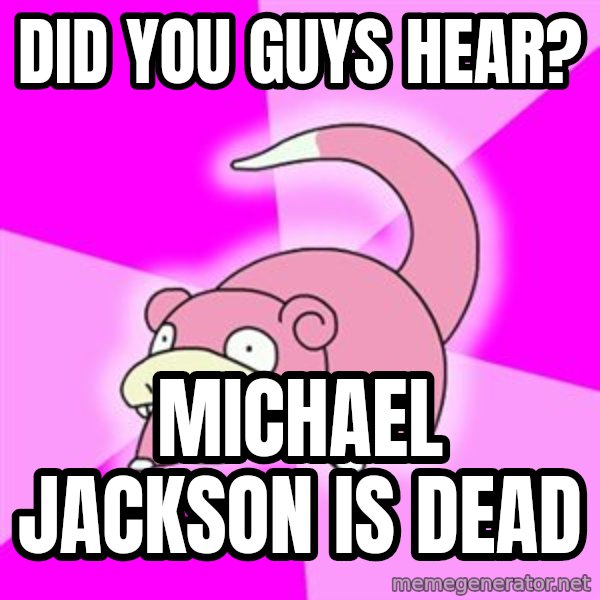Slowpoke meme: DID YOU GUYS HEAR? / MICHAEL JACKSON IS DEAD