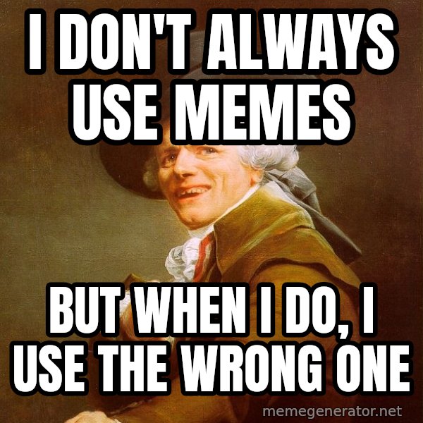 Joseph Ducreux meme: I don't always use memes / but when i do, i use the wrong one