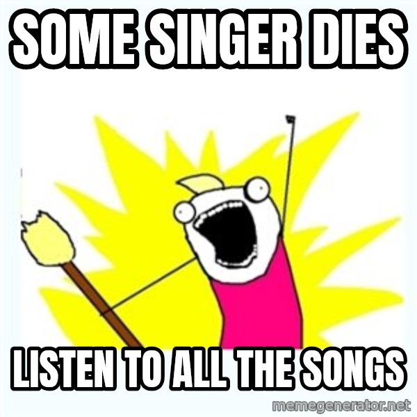 X ALL THE THINGS meme: some singer dies / listen to all the songs