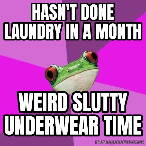 Foul Bachelorette Frog meme: Hasn't done laundry in a month / weird slutty underwear time