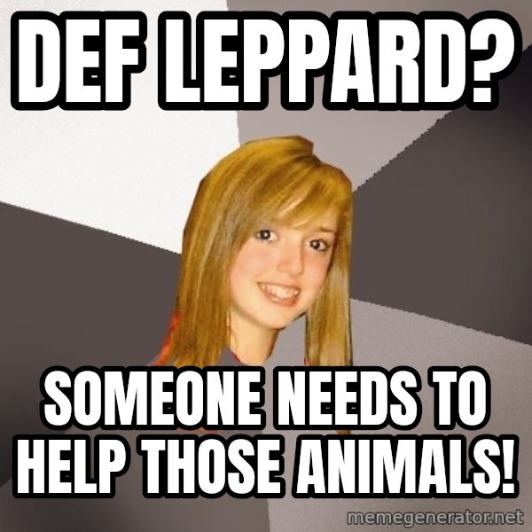 Musically Oblivious 8th Grader meme: Def Leppard? / someone needs to help those animals!